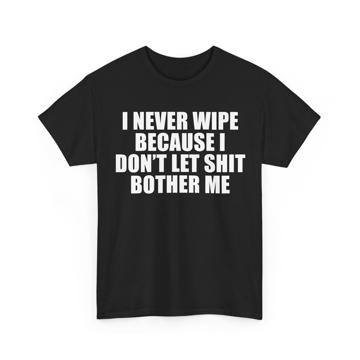 I Never Wipe Because I Don't Let Shit Bother Me | T-Shirt