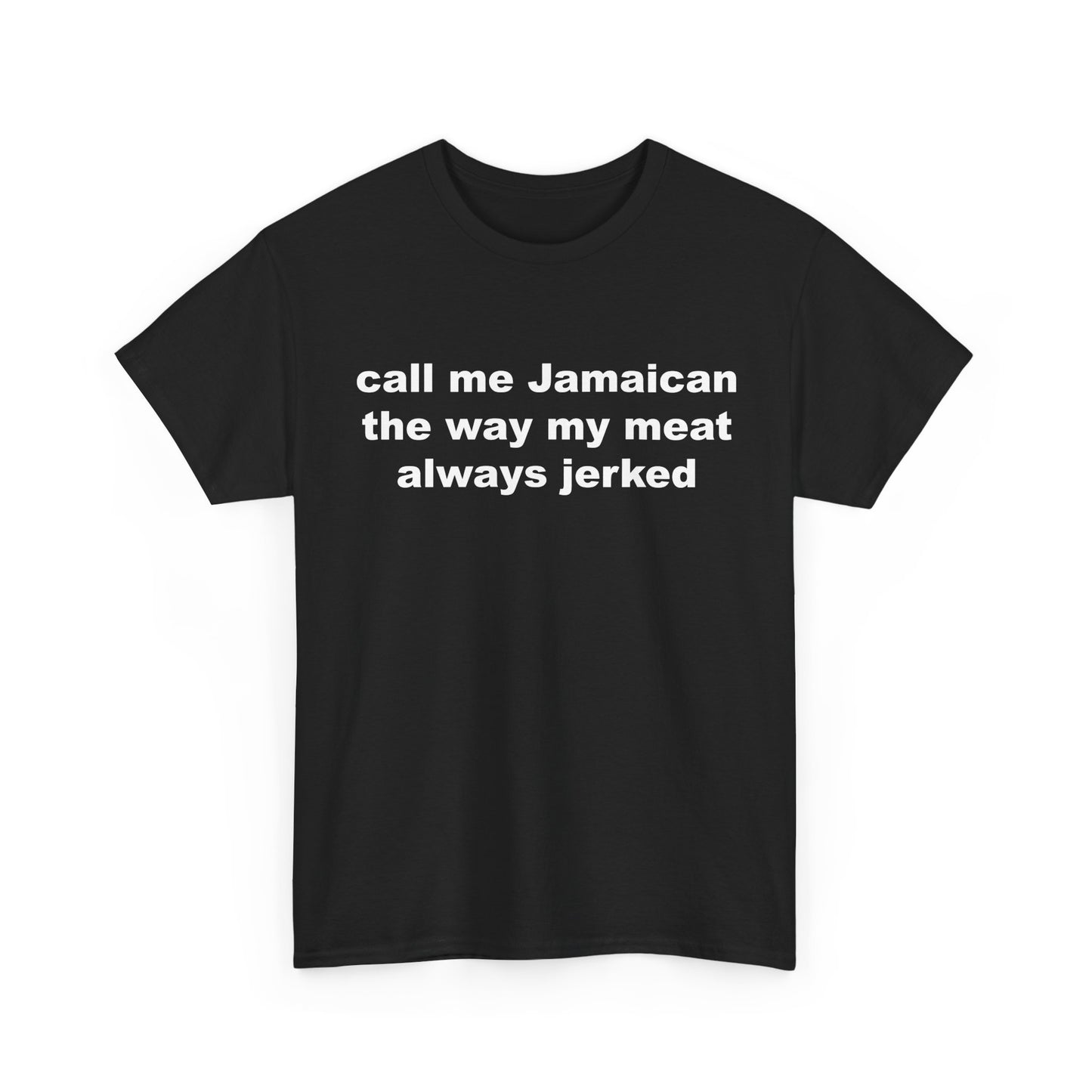 call me Jamaican the way my meat always jerked | T-Shirt