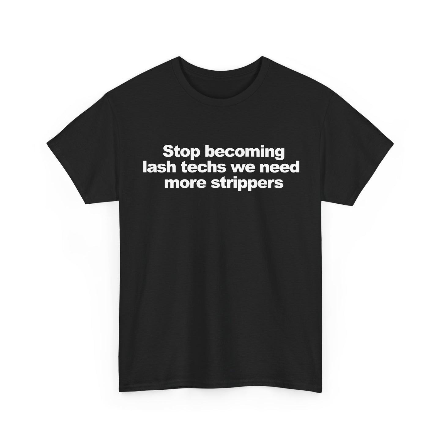 Stop becoming lash techs we need more strippers | T-Shirt