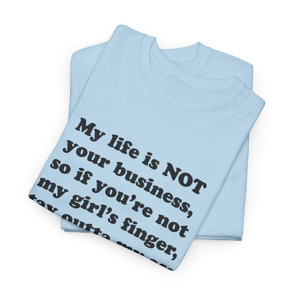 My life is NOT your business, so if you're not my girl's finger, stay outta my ass! T-Shirt