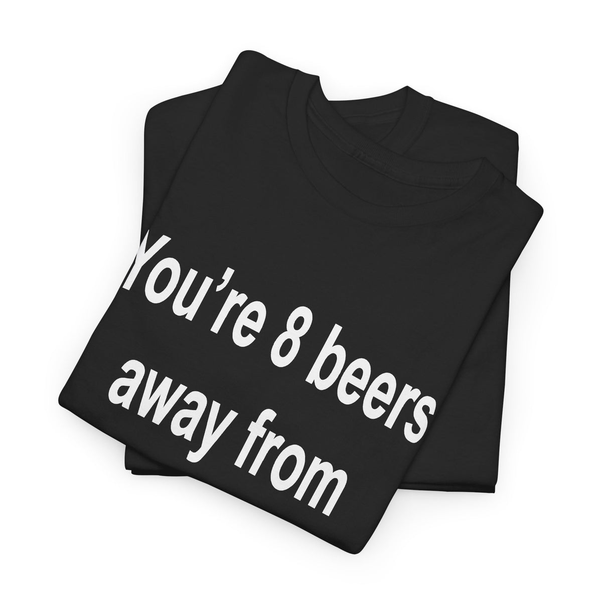 You’re 8 beers away from being my type T-Shirt