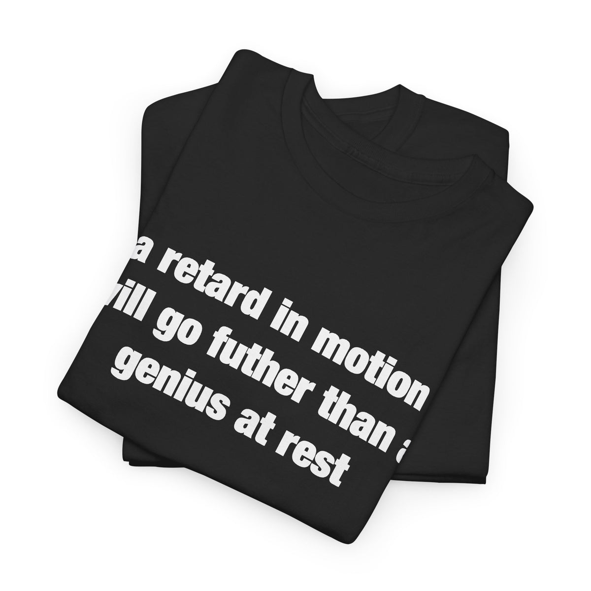 a retard in motion will go further than a genius at rest T-Shirt