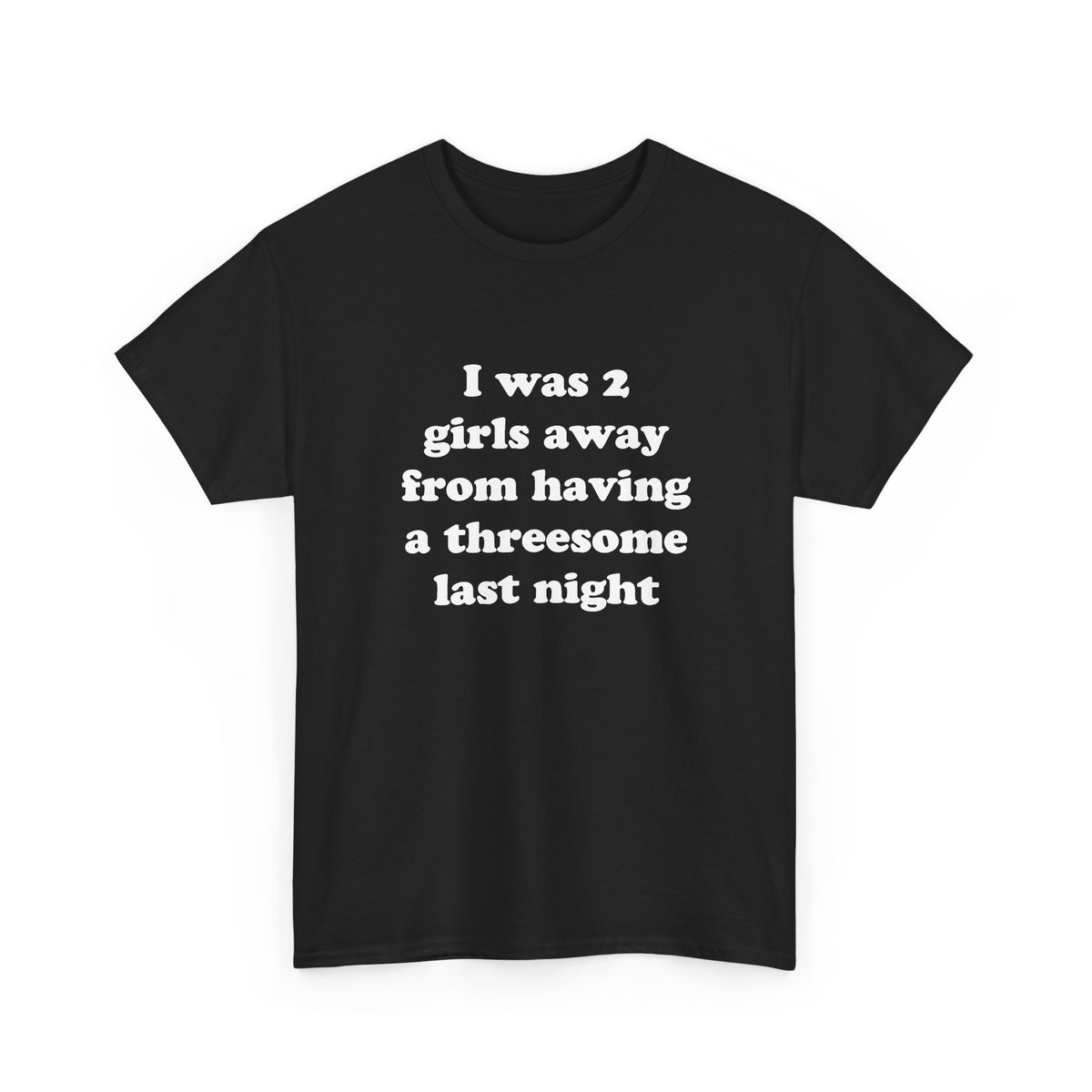 I was 2 girls away from having a threesome last night T-Shirt