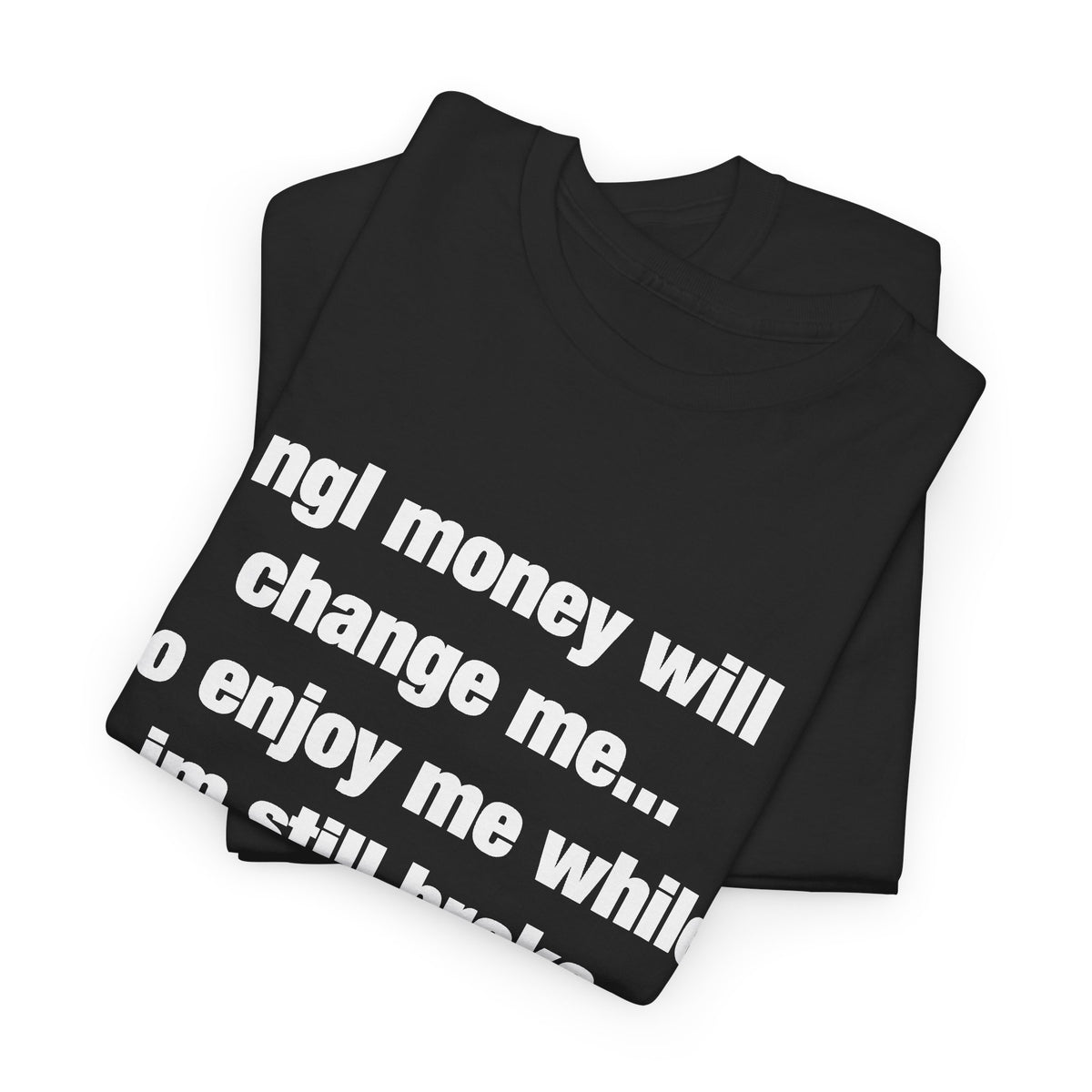 ngl money will change me, so enjoy me while im still broke T-Shirt