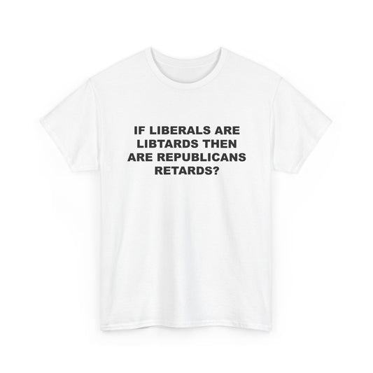 If Liberals are Libtards then Are Republicans Retards? T-Shirt