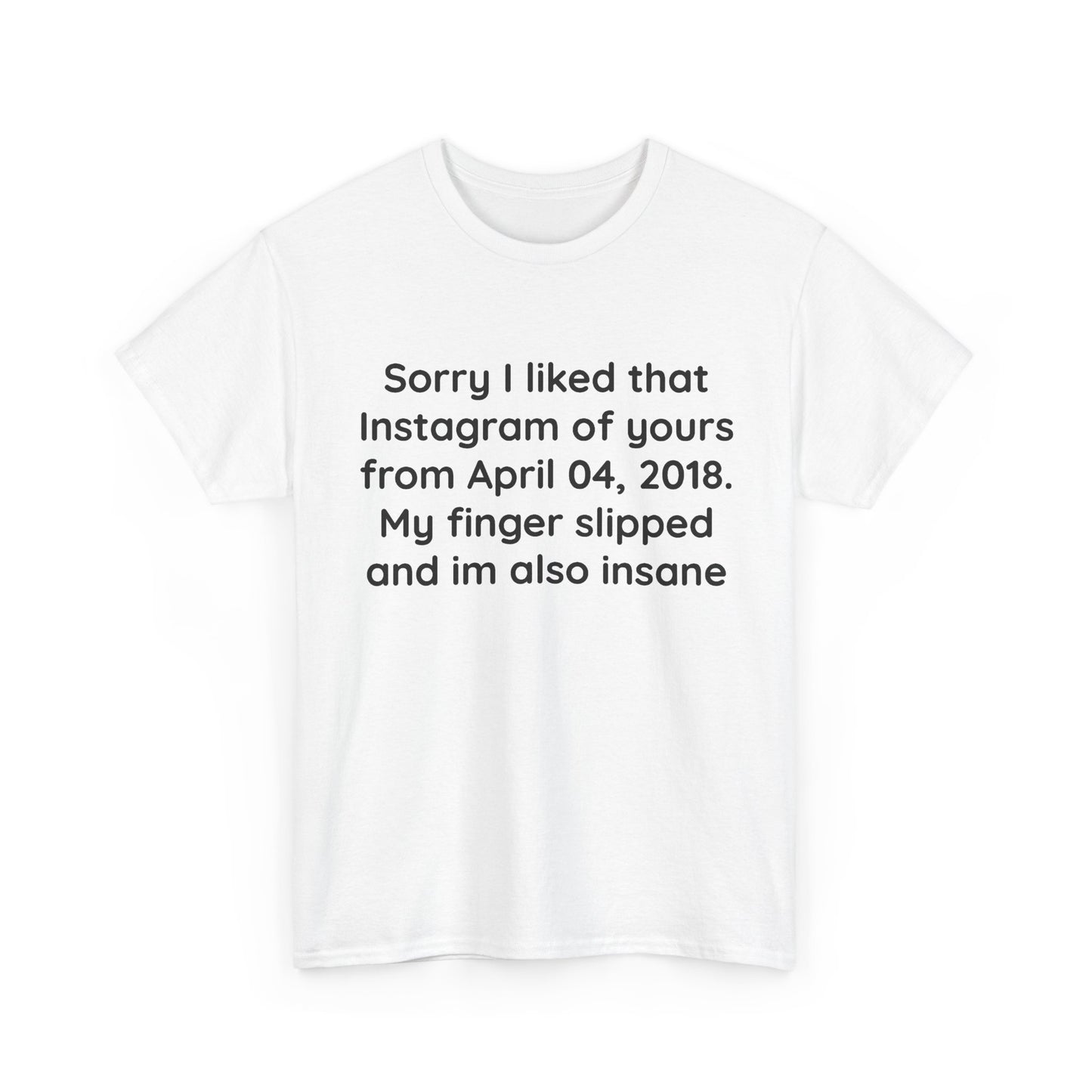 Sorry I liked that Instagram of yours from April 04, 2018. My finger slipped and I’m also insane | T-Shirt