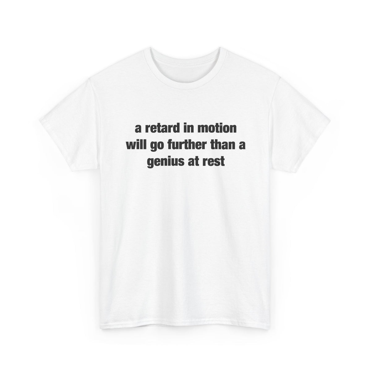 a retard in motion will go further than a genius at rest T-Shirt