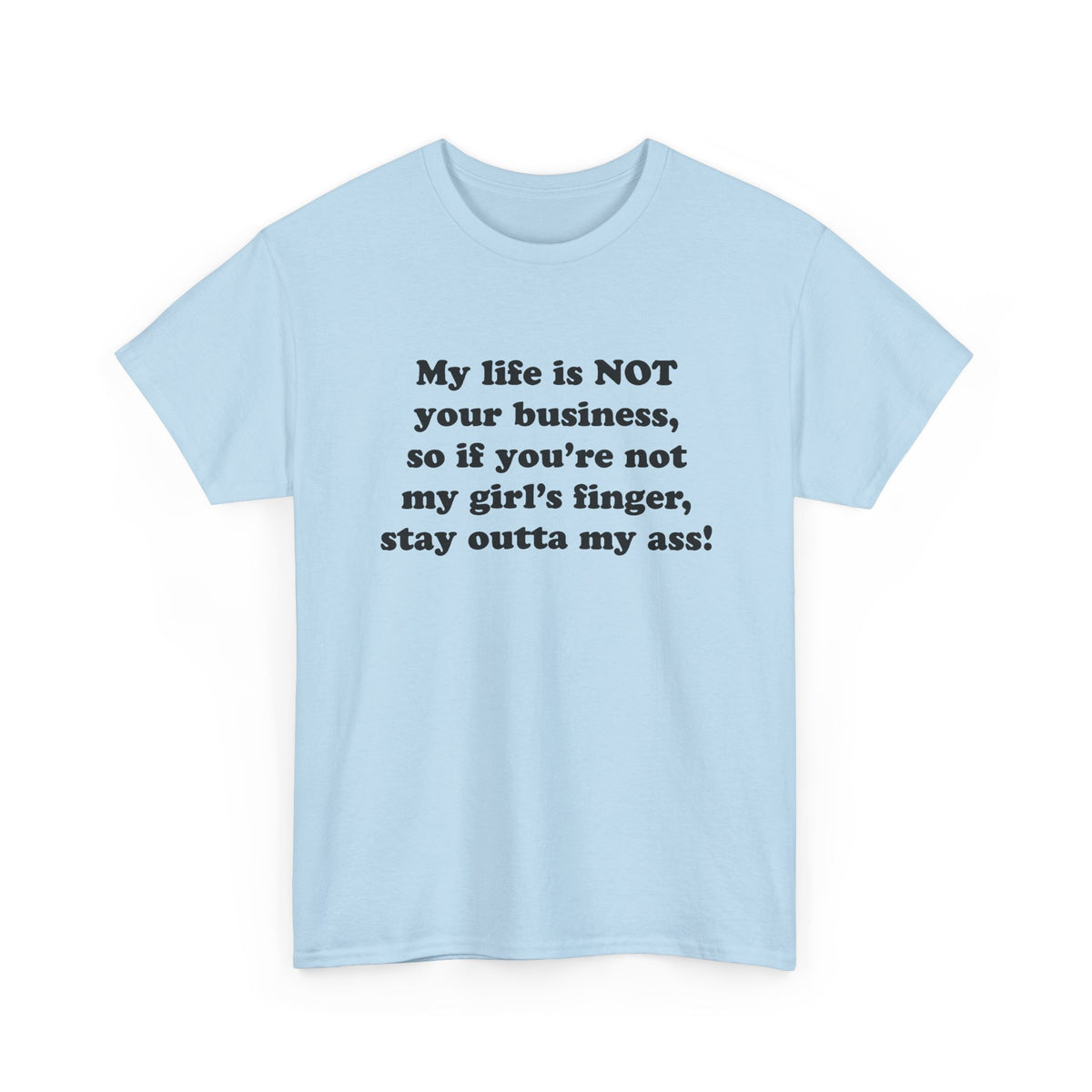 My life is NOT your business, so if you're not my girl's finger, stay outta my ass! T-Shirt