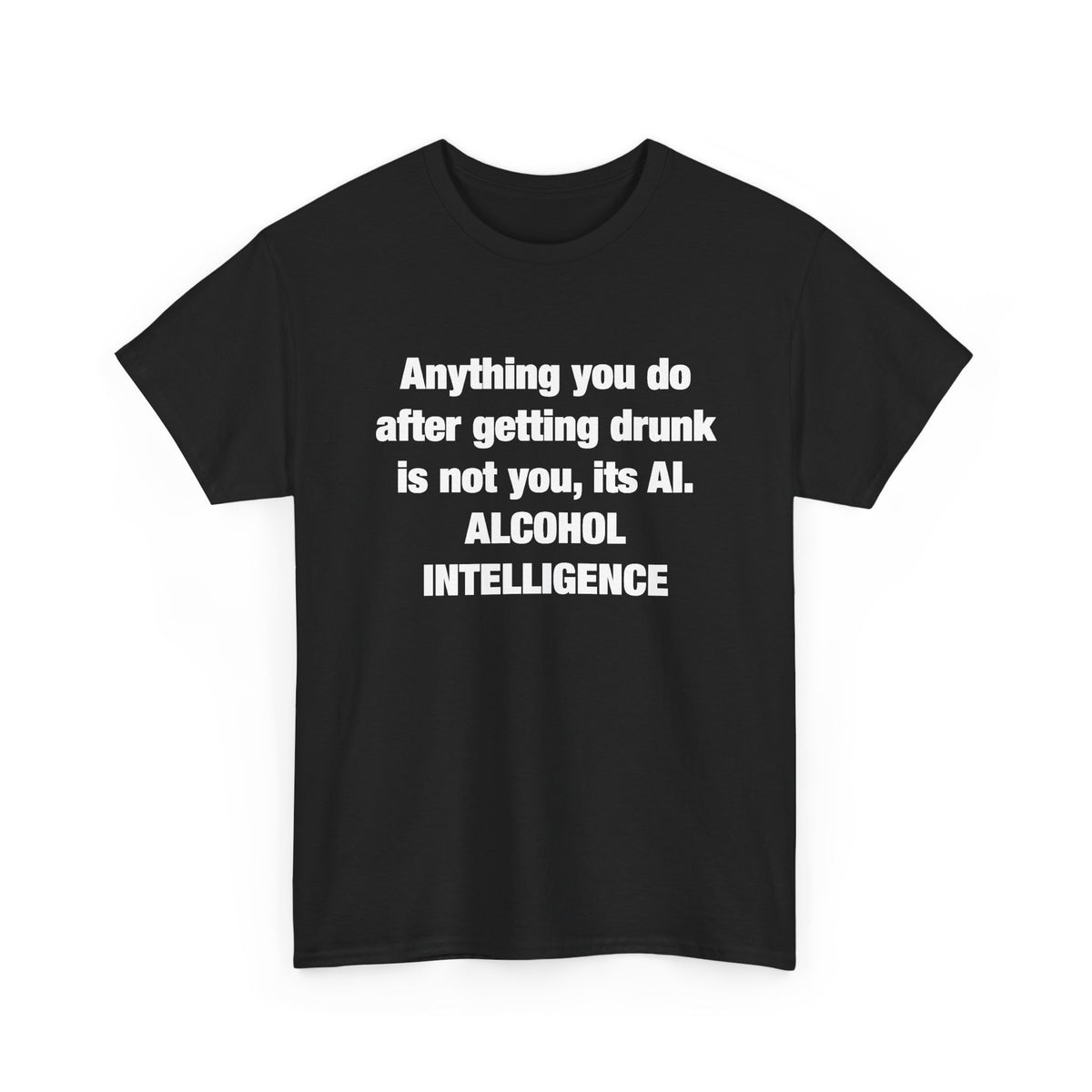 Anything you do after getting drunk is not you, its AI. Alcohol Intelligence T-shirt