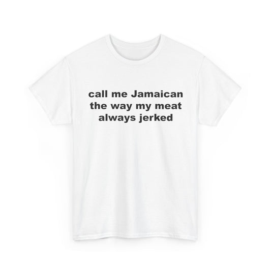 call me Jamaican the way my meat always jerked | T-Shirt