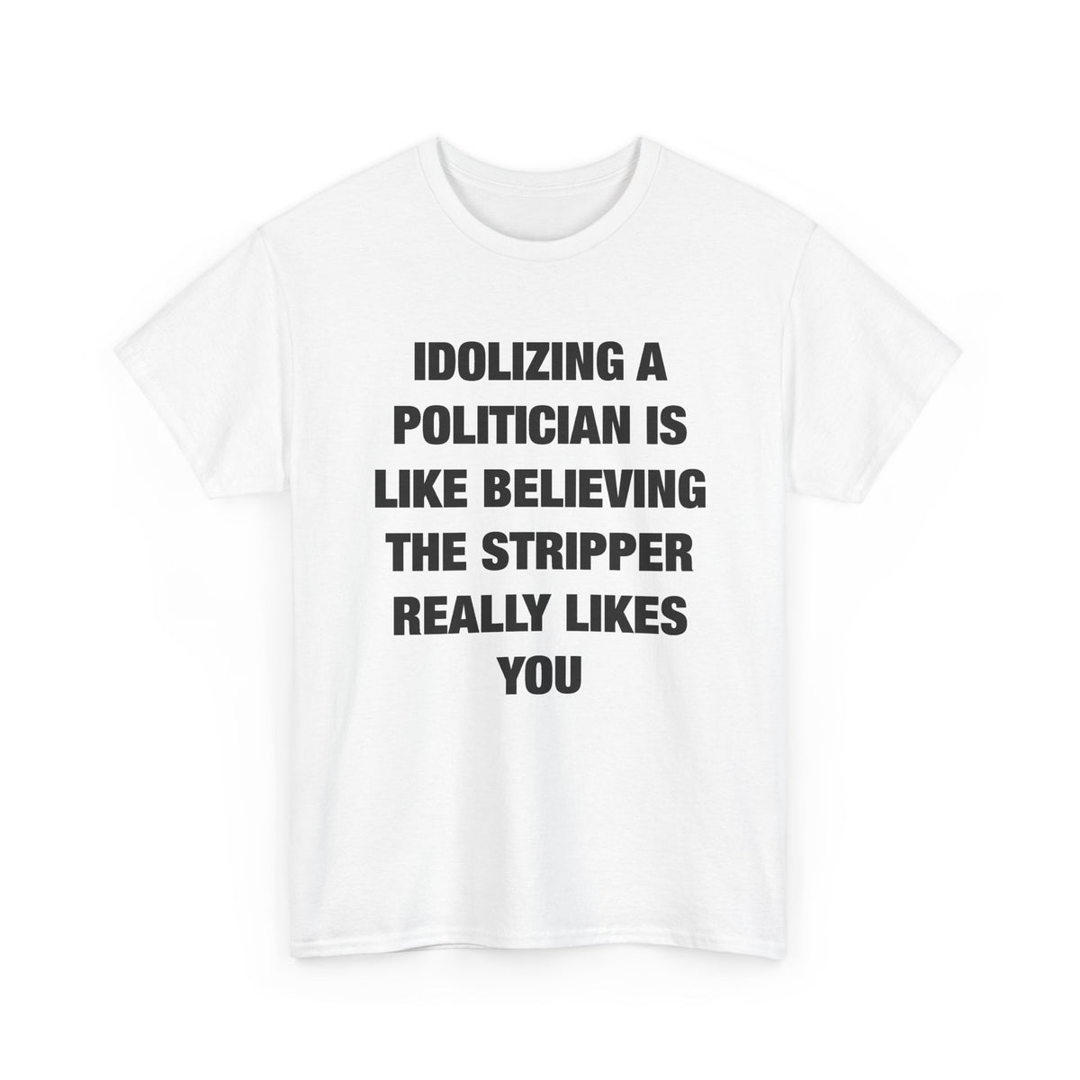 Idolizing a Politician Is Like Believing the Stripper Really Likes You T-Shirt
