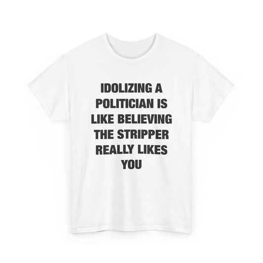 Idolizing a Politician Is Like Believing the Stripper Really Likes You T-Shirt