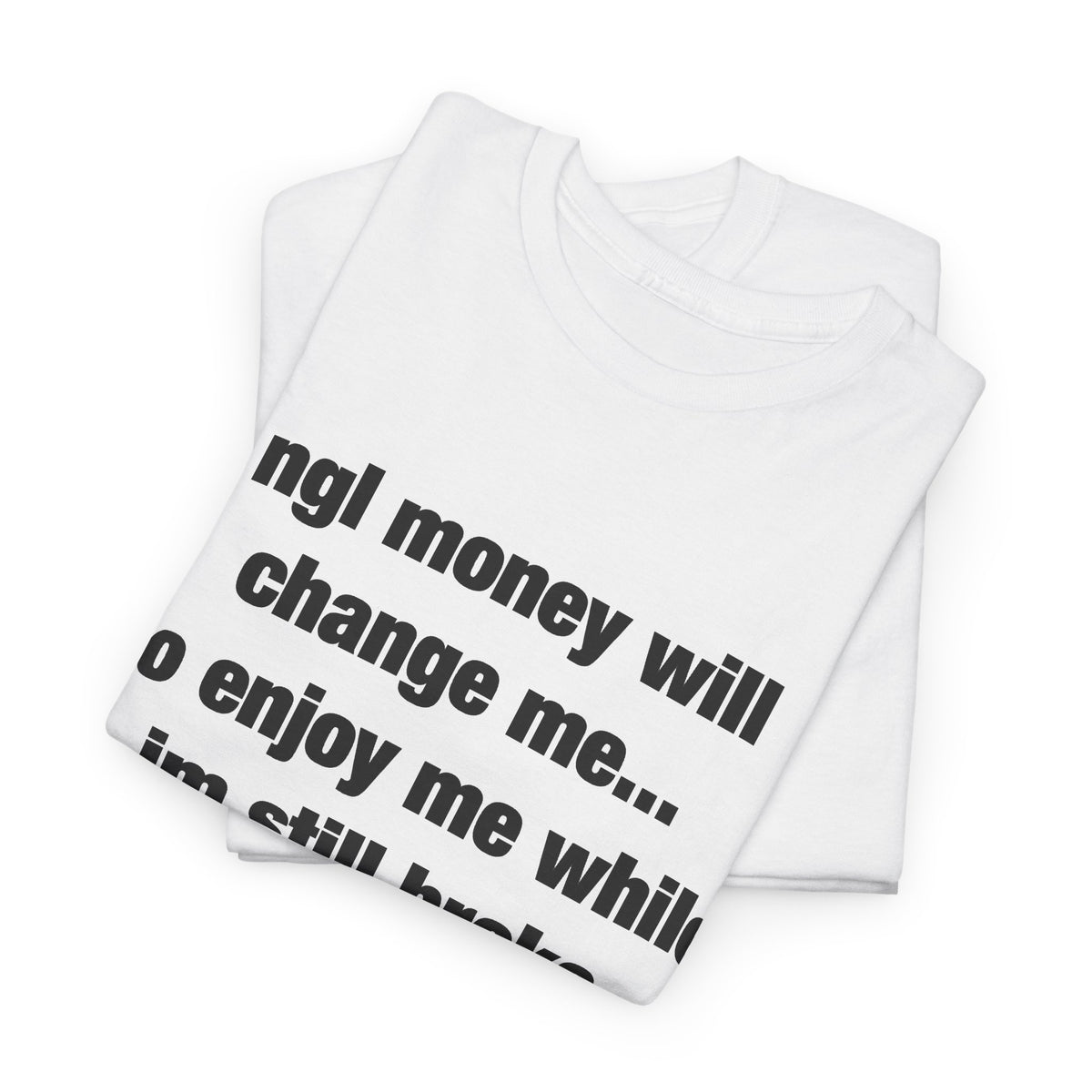 ngl money will change me, so enjoy me while im still broke T-Shirt