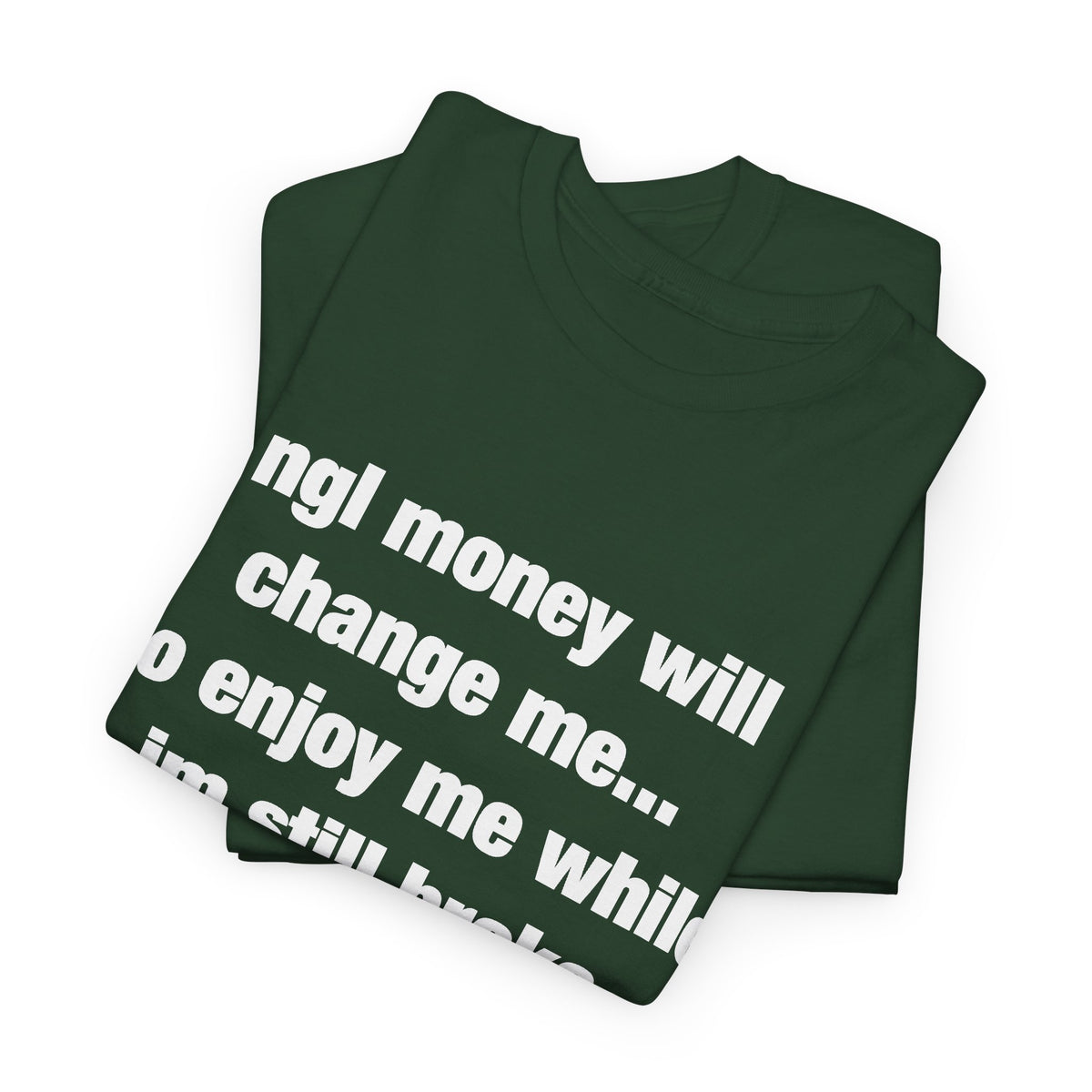 ngl money will change me, so enjoy me while im still broke T-Shirt