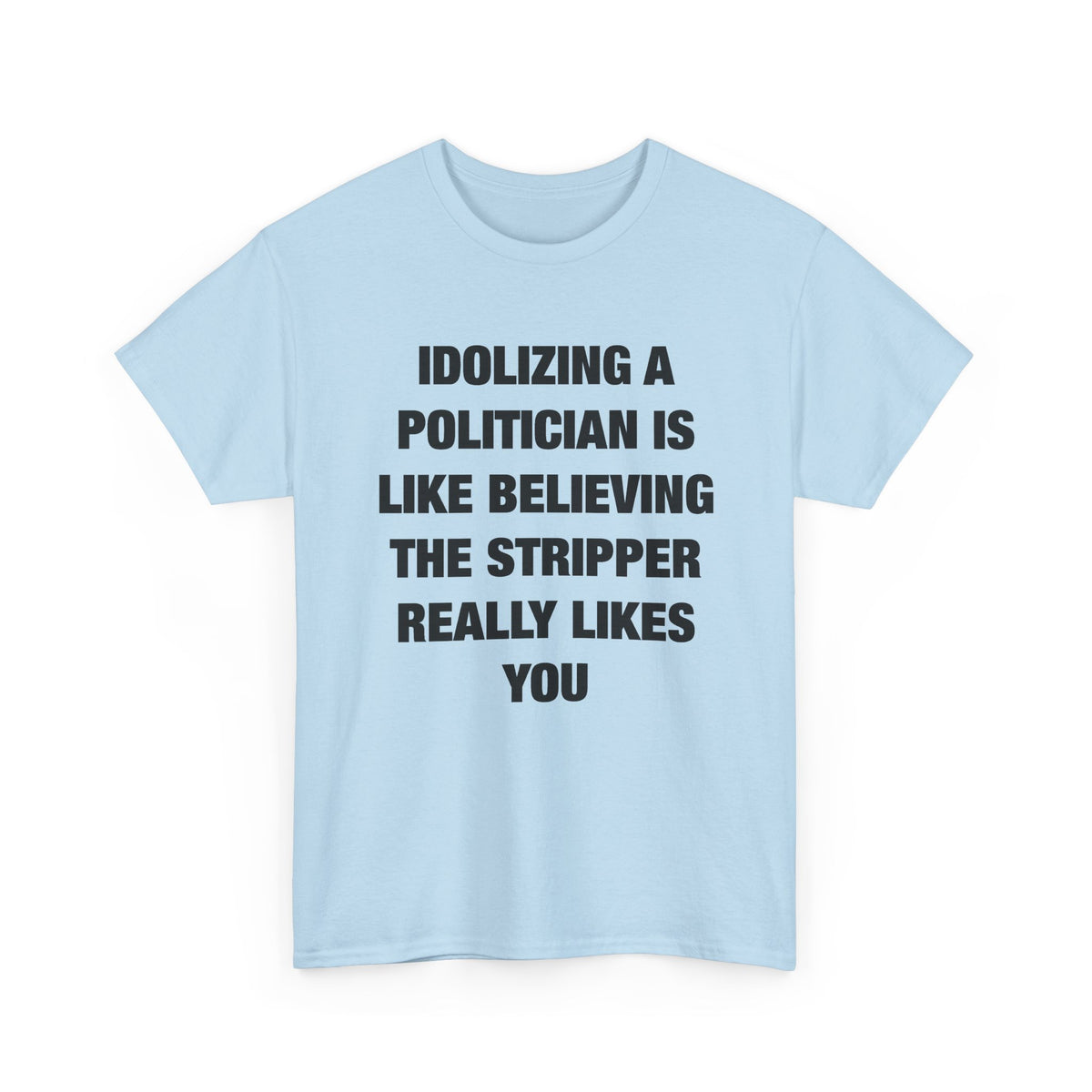 Idolizing a Politician Is Like Believing the Stripper Really Likes You T-Shirt