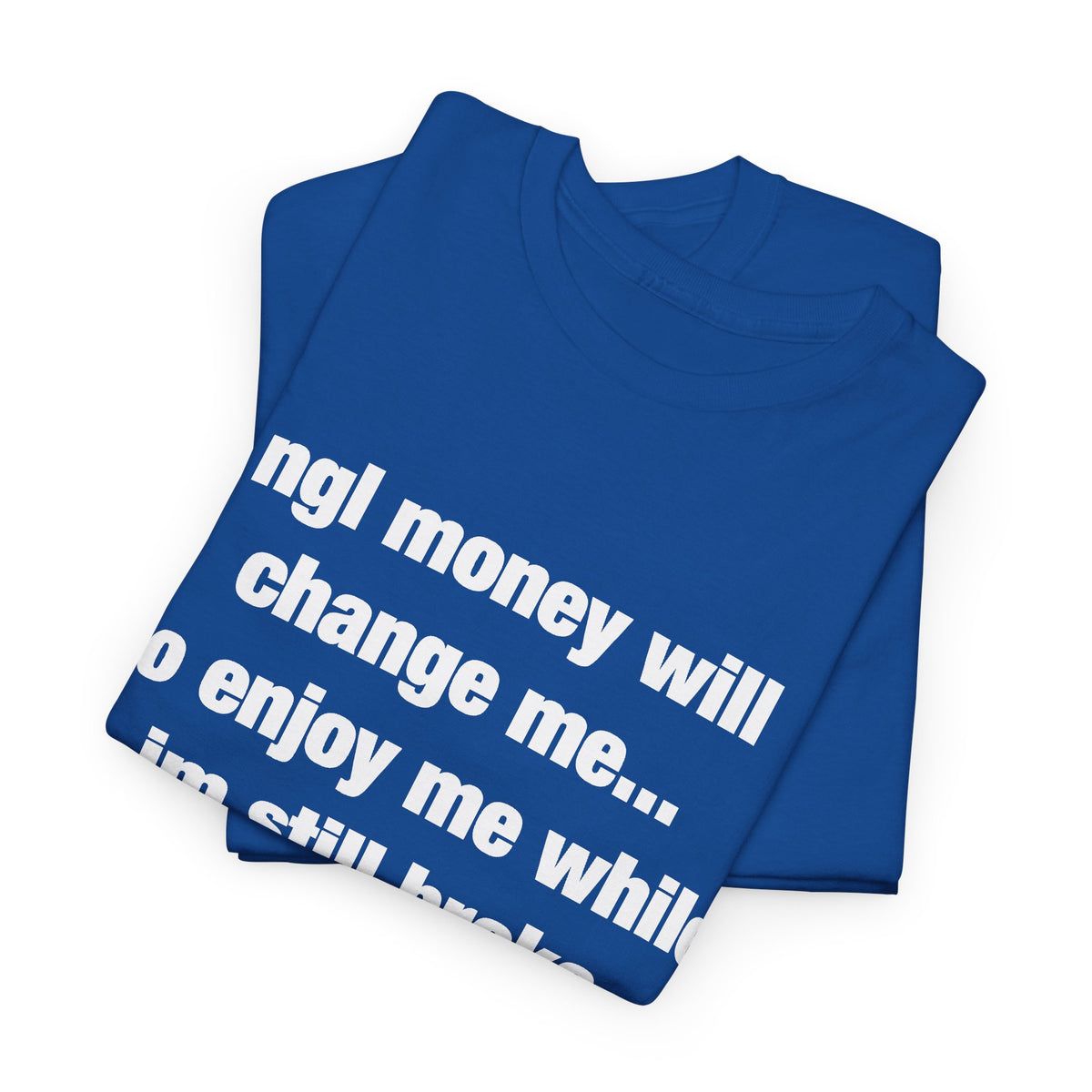 ngl money will change me, so enjoy me while im still broke T-Shirt