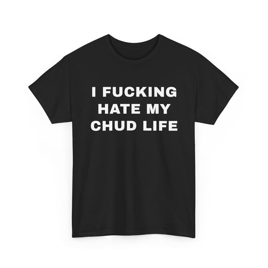 I Fucking Hate My Chud Life | T-Shirt