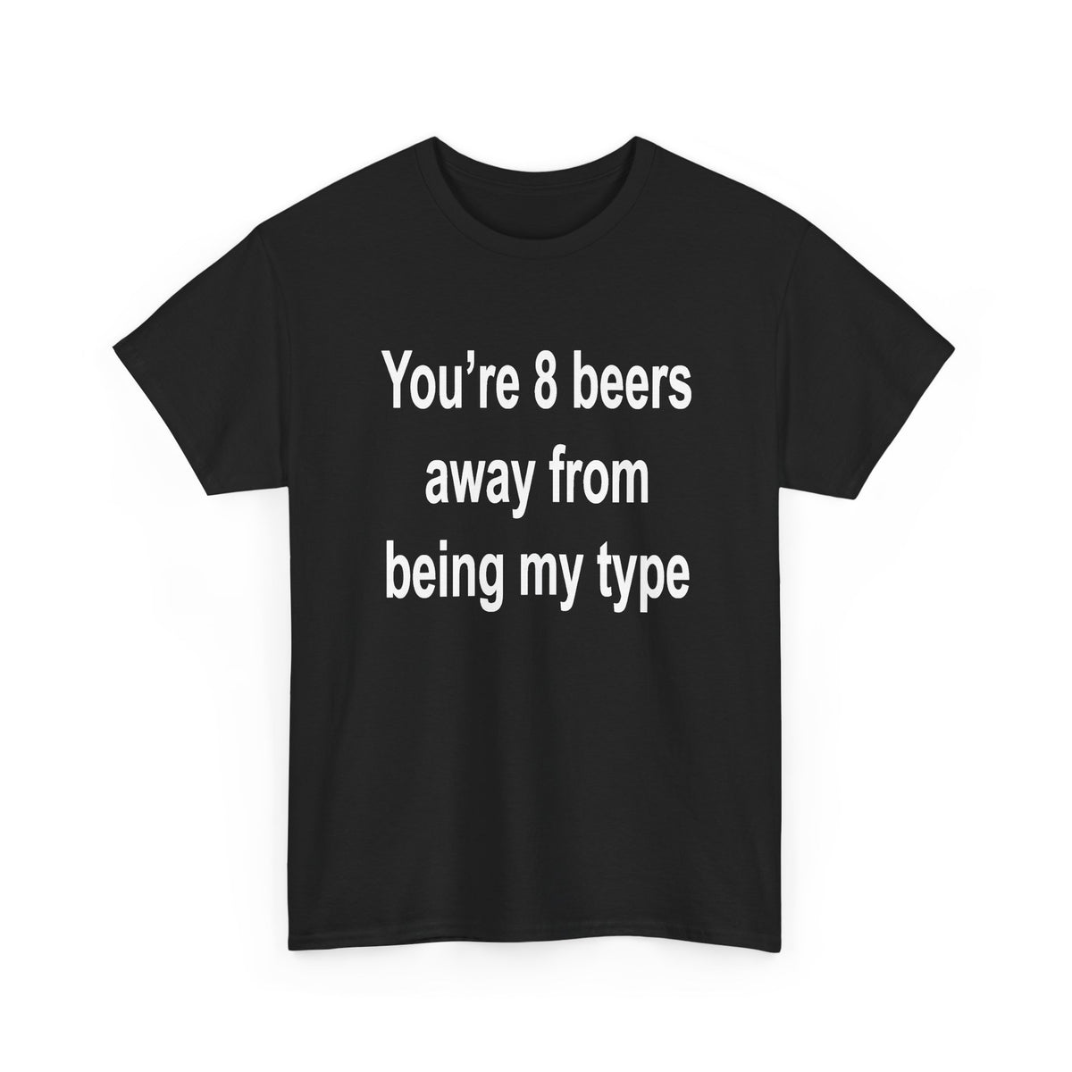 You’re 8 beers away from being my type T-Shirt
