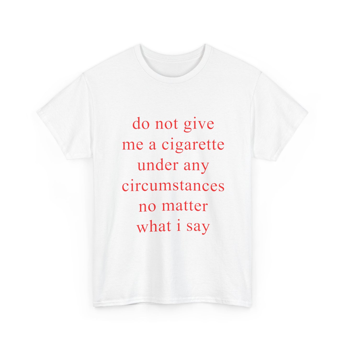do not give me a cigarette under any circumstances no matter what i say | T-Shirt