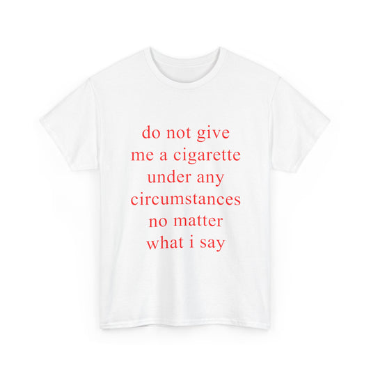do not give me a cigarette under any circumstances no matter what i say | T-Shirt