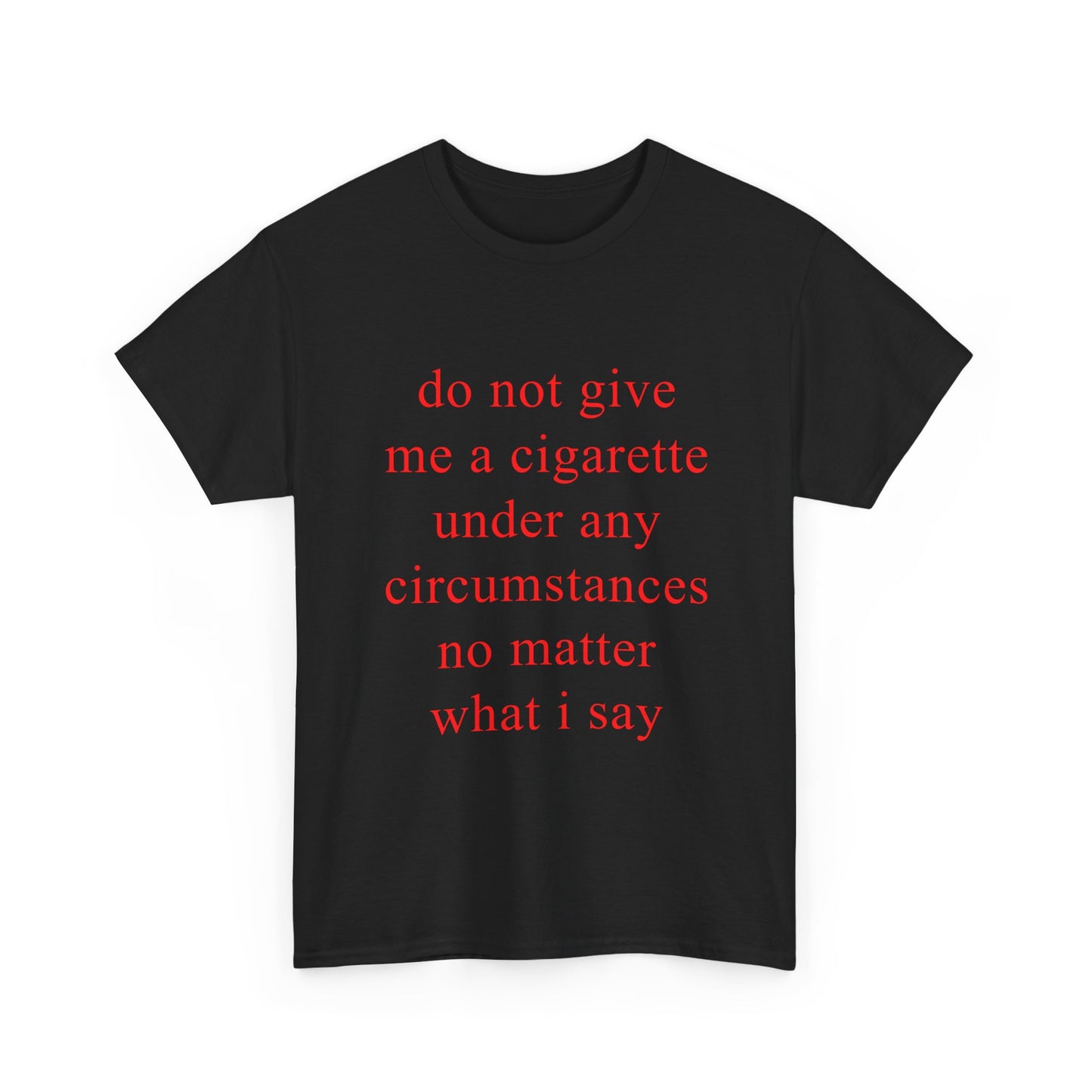 do not give me a cigarette under any circumstances no matter what i say | T-Shirt