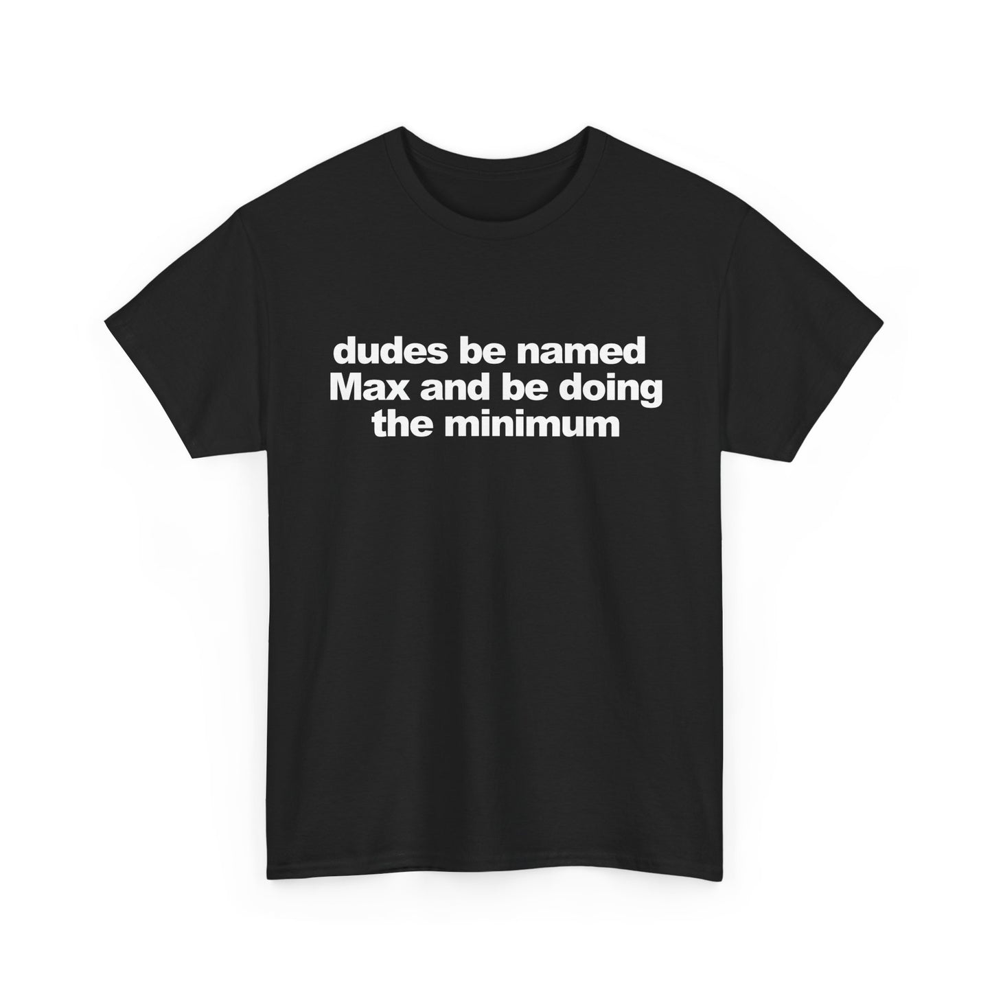 dudes be named Max and be doing the minimum | T-Shirt