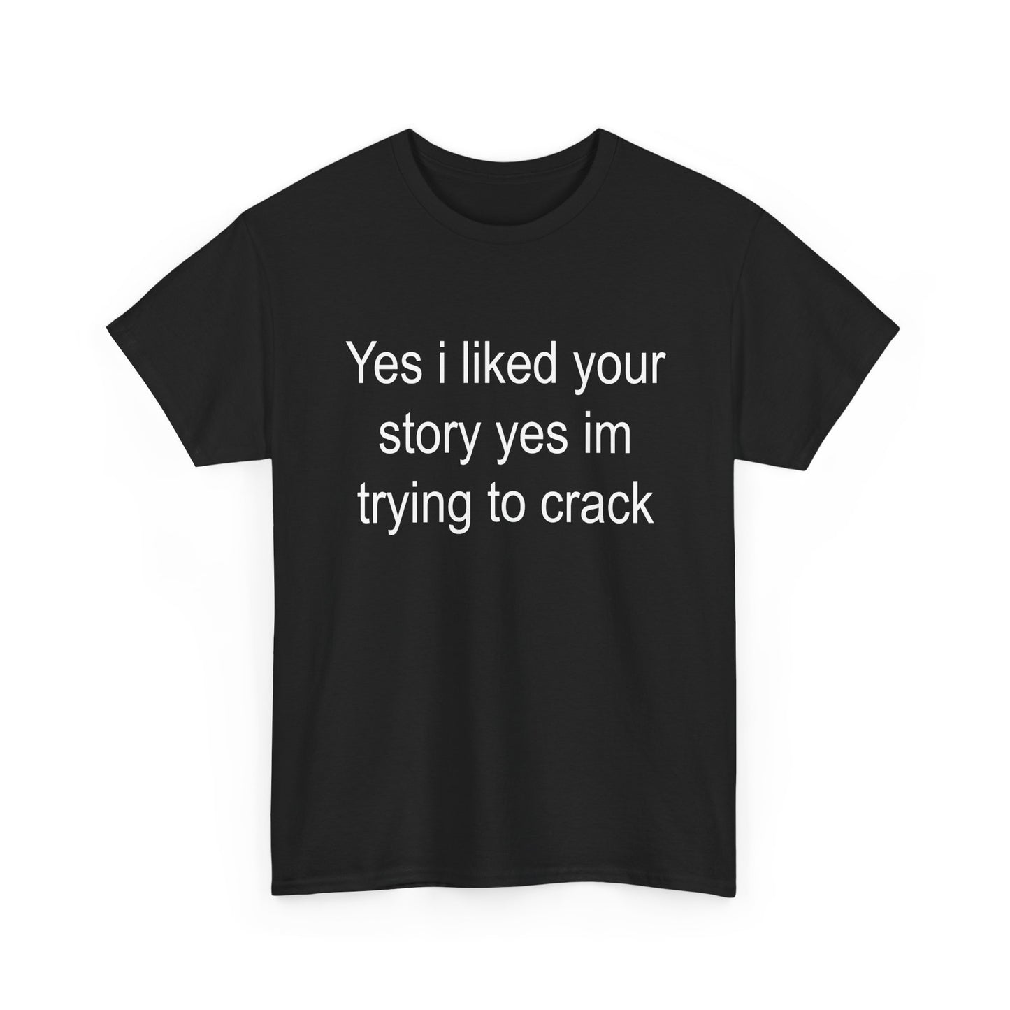 Yes I liked your story yes im trying to crack | T-Shirt