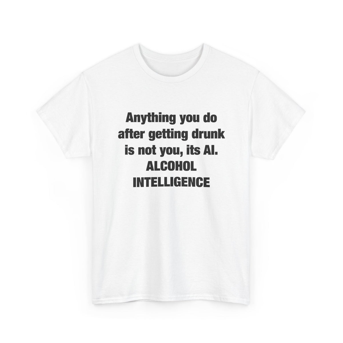 Anything you do after getting drunk is not you, its AI. Alcohol Intelligence T-shirt