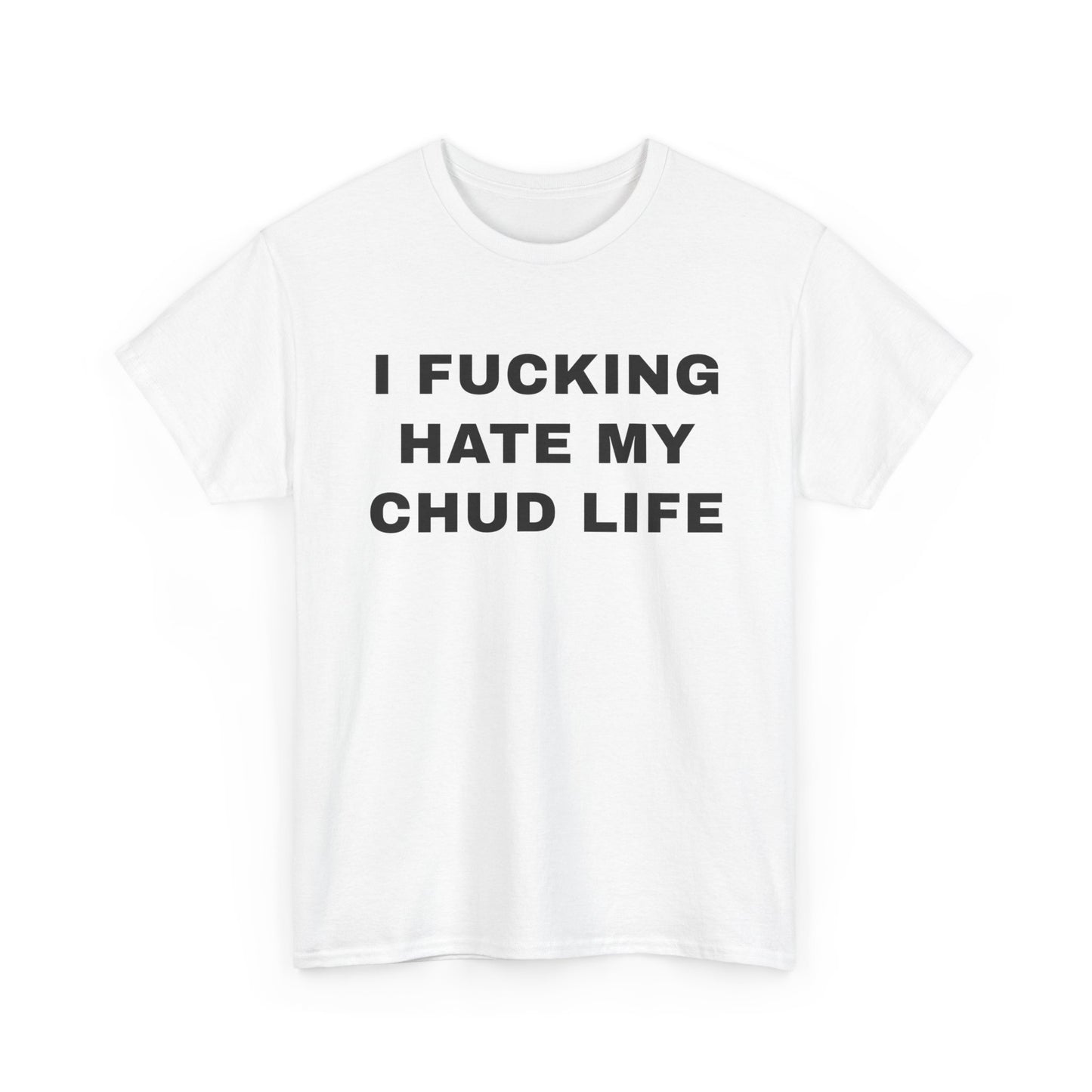 I Fucking Hate My Chud Life | T-Shirt