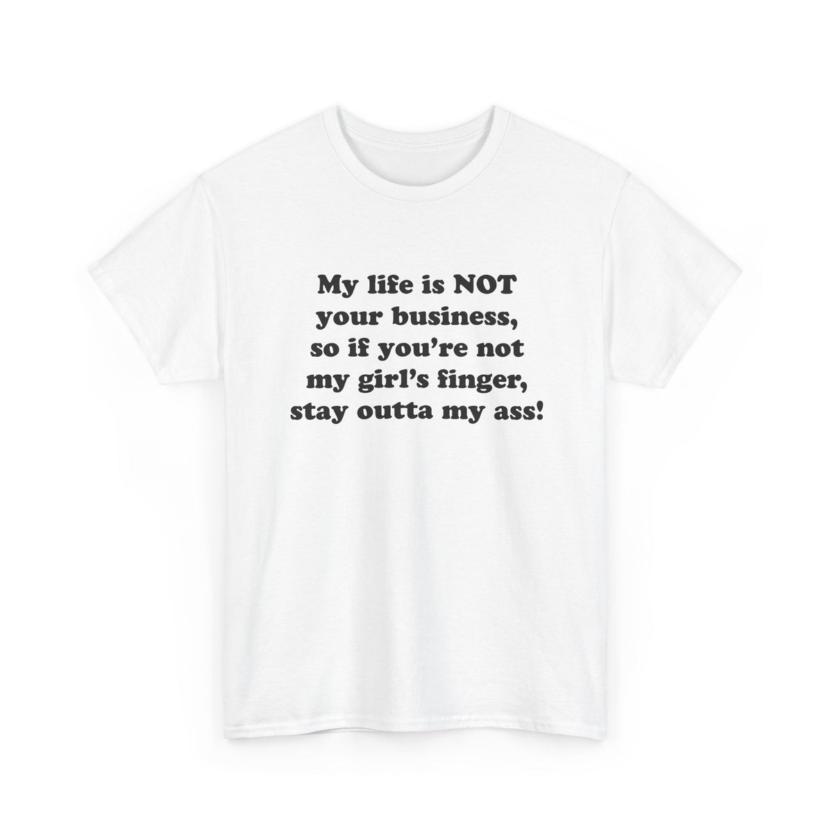 My life is NOT your business, so if you're not my girl's finger, stay outta my ass! T-Shirt