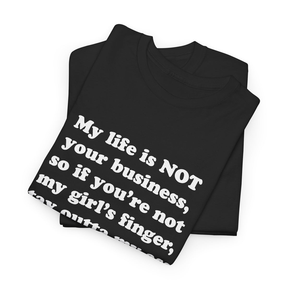 My life is NOT your business, so if you're not my girl's finger, stay outta my ass! T-Shirt