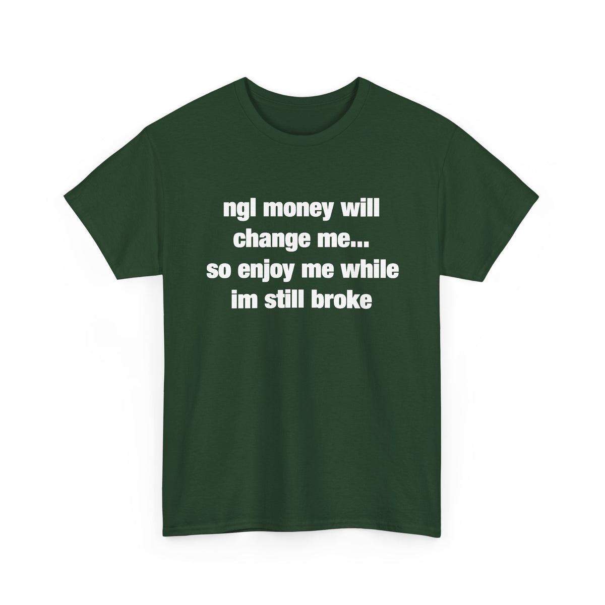 ngl money will change me, so enjoy me while im still broke T-Shirt