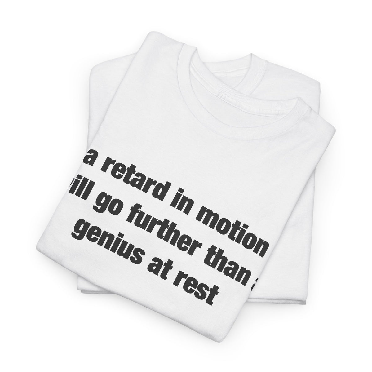a retard in motion will go further than a genius at rest T-Shirt