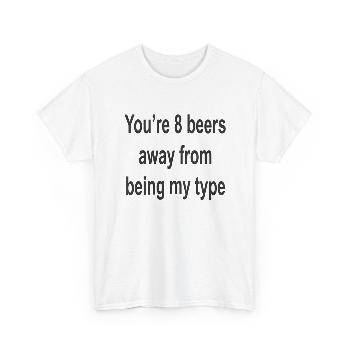 You’re 8 beers away from being my type T-Shirt