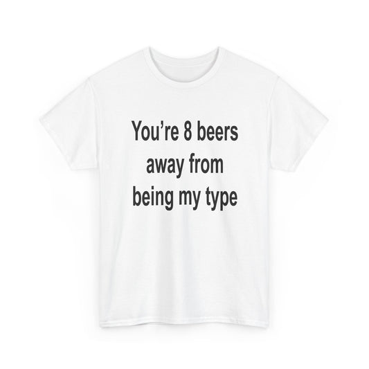 You’re 8 beers away from being my type T-Shirt