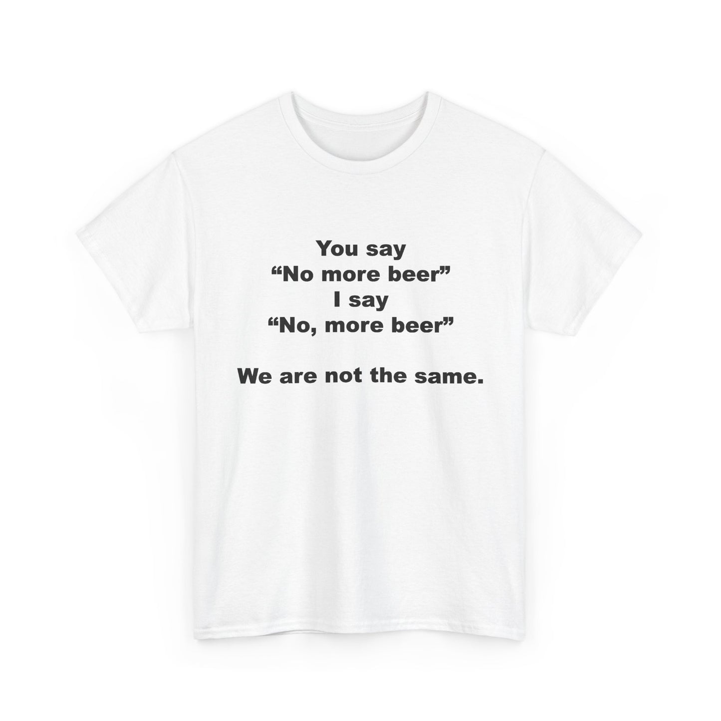 You say "No more beer" I say "No, more beer" | T-Shirt