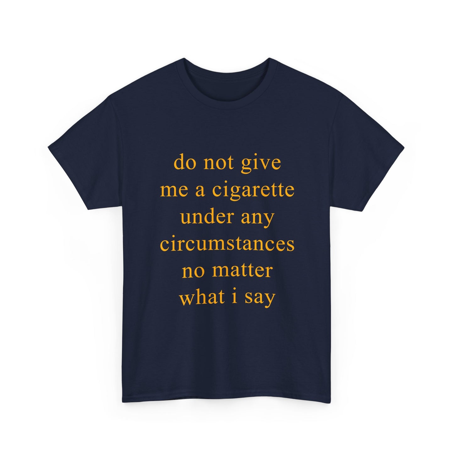 do not give me a cigarette under any circumstances no matter what i say | T-Shirt