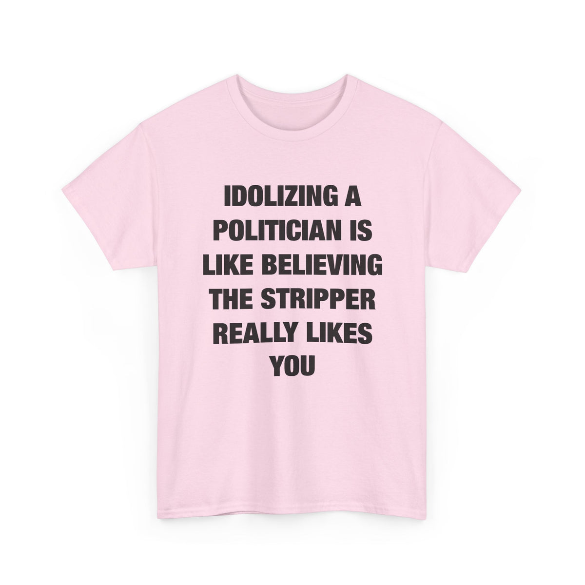 Idolizing a Politician Is Like Believing the Stripper Really Likes You T-Shirt