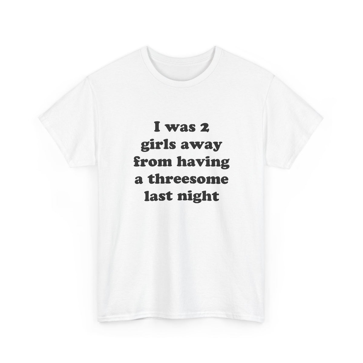 I was 2 girls away from having a threesome last night T-Shirt