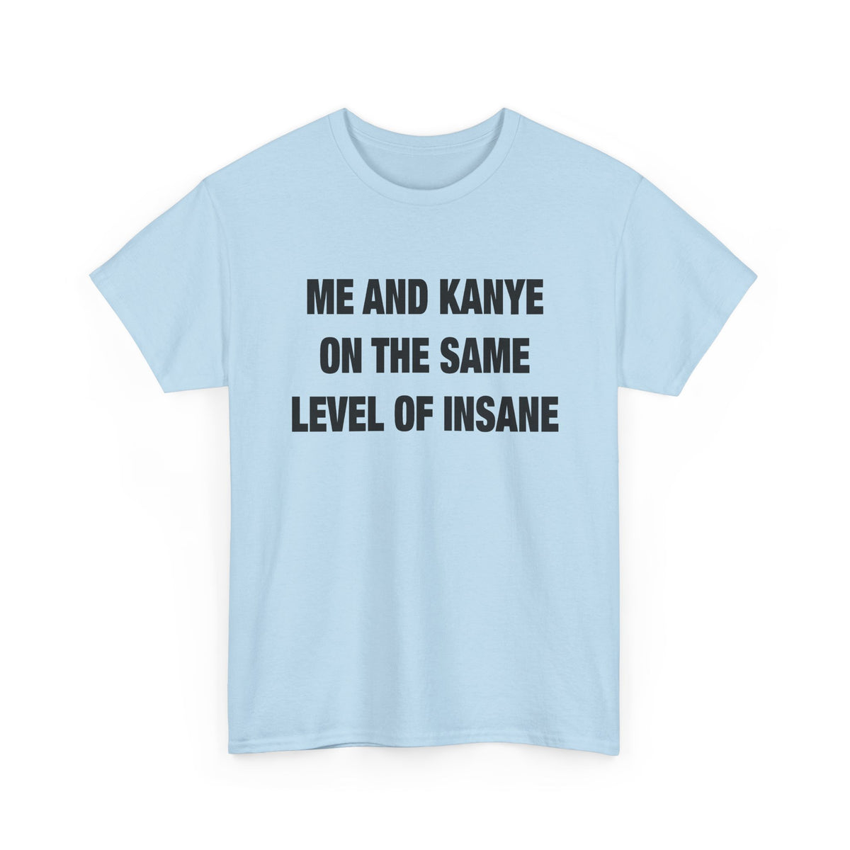 Me and Kanye on the Same Level of Insane T-Shirt