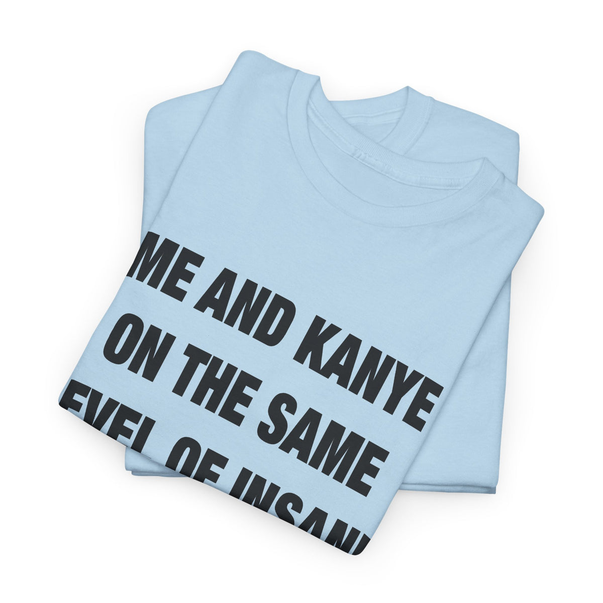 Me and Kanye on the Same Level of Insane T-Shirt