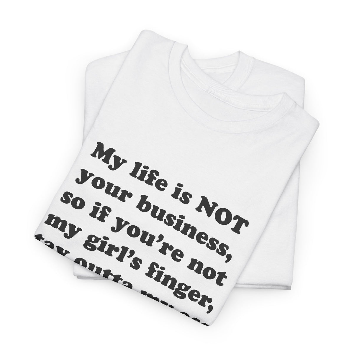 My life is NOT your business, so if you're not my girl's finger, stay outta my ass! T-Shirt