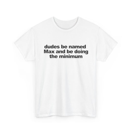 dudes be named Max and be doing the minimum | T-Shirt