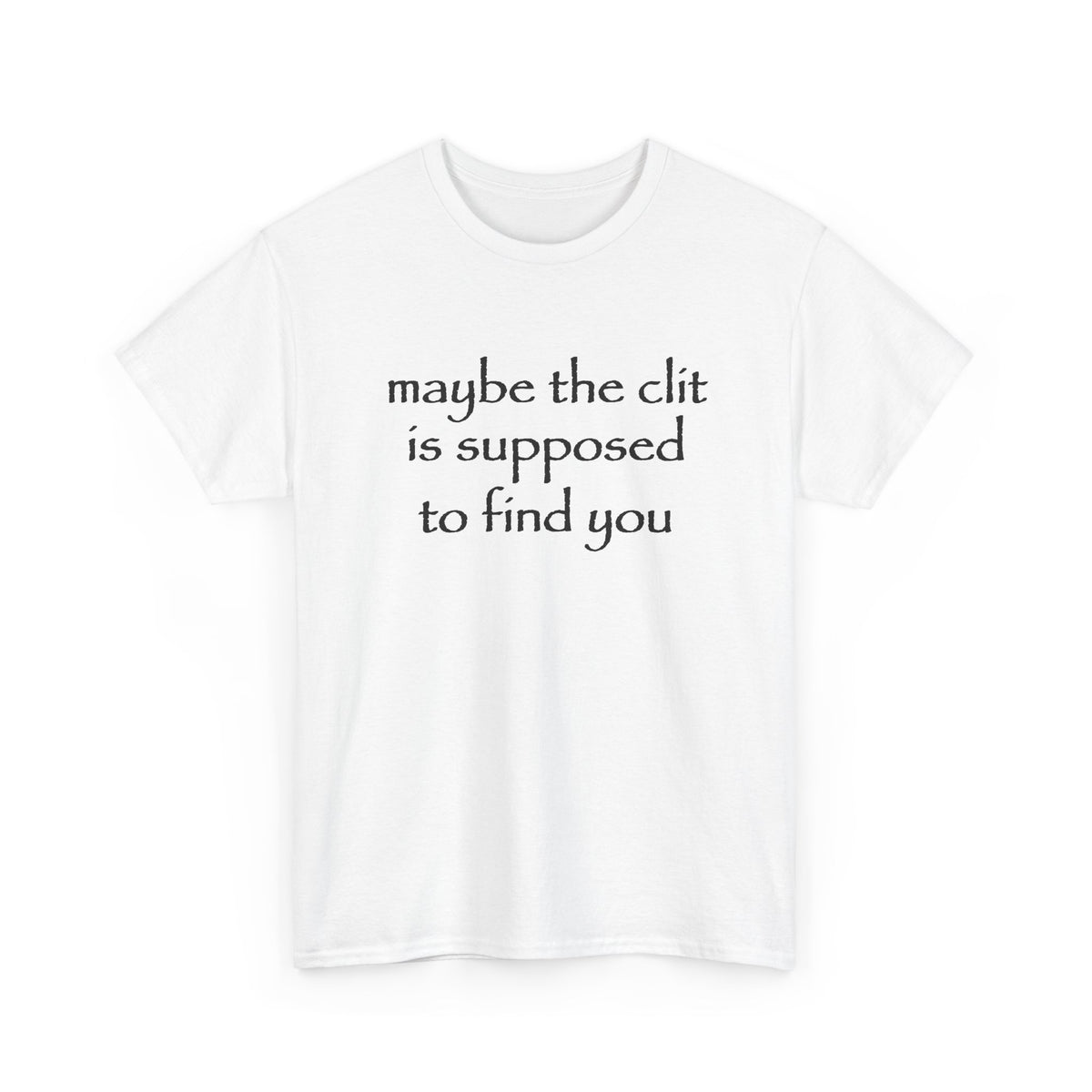 maybe the clit is supposed to find you T-Shirt