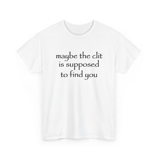maybe the clit is supposed to find you T-Shirt