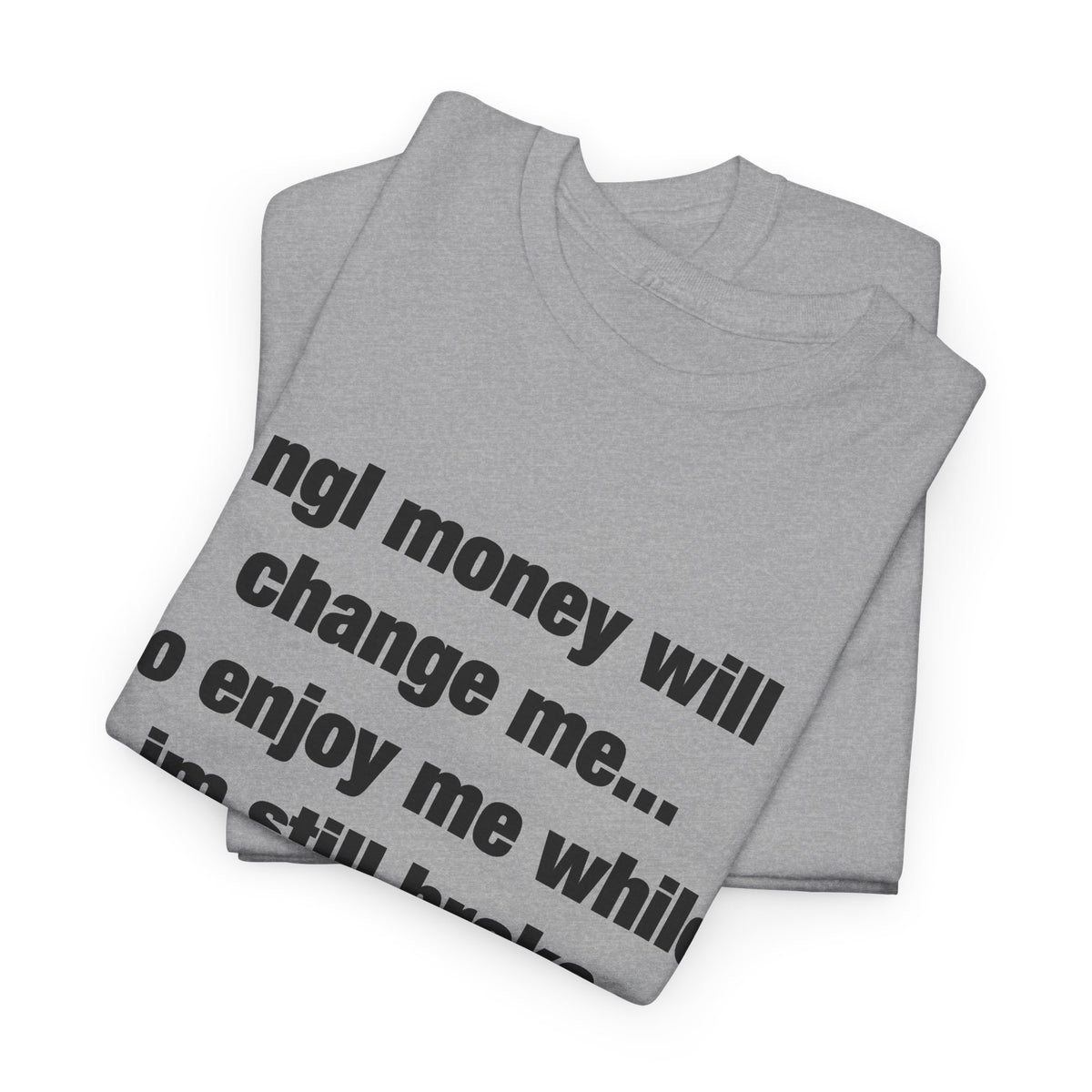 ngl money will change me, so enjoy me while im still broke T-Shirt