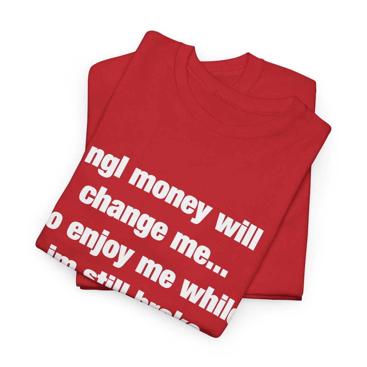 ngl money will change me, so enjoy me while im still broke T-Shirt