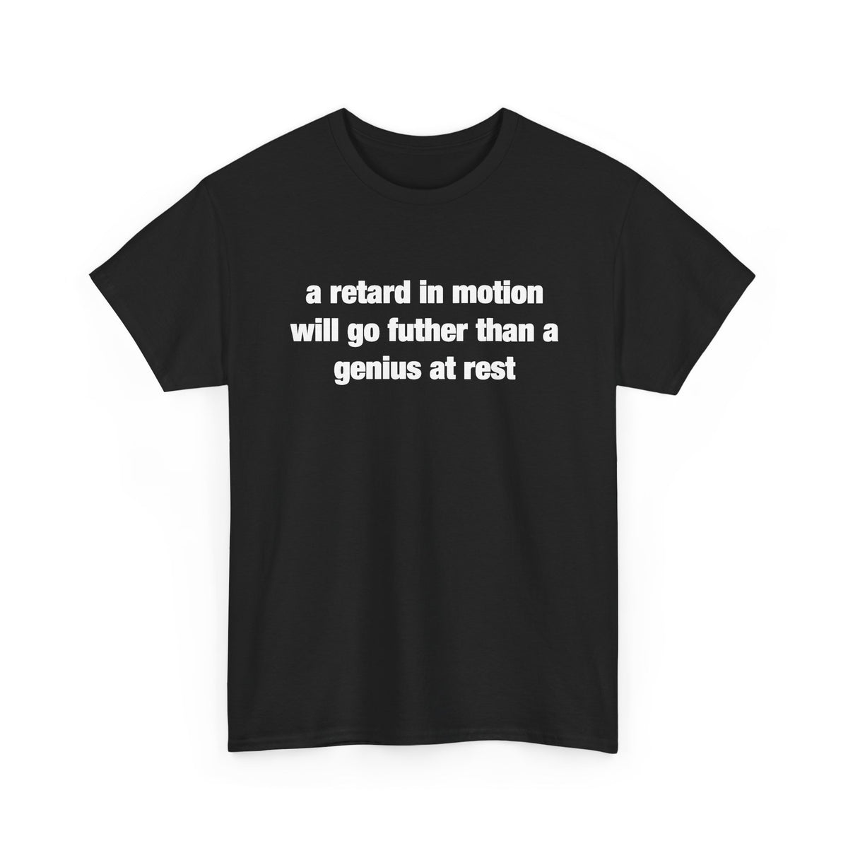 a retard in motion will go further than a genius at rest T-Shirt