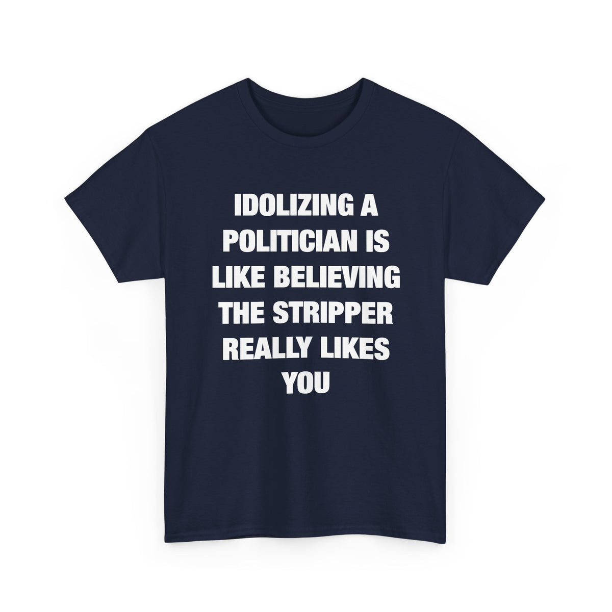 Idolizing a Politician Is Like Believing the Stripper Really Likes You T-Shirt
