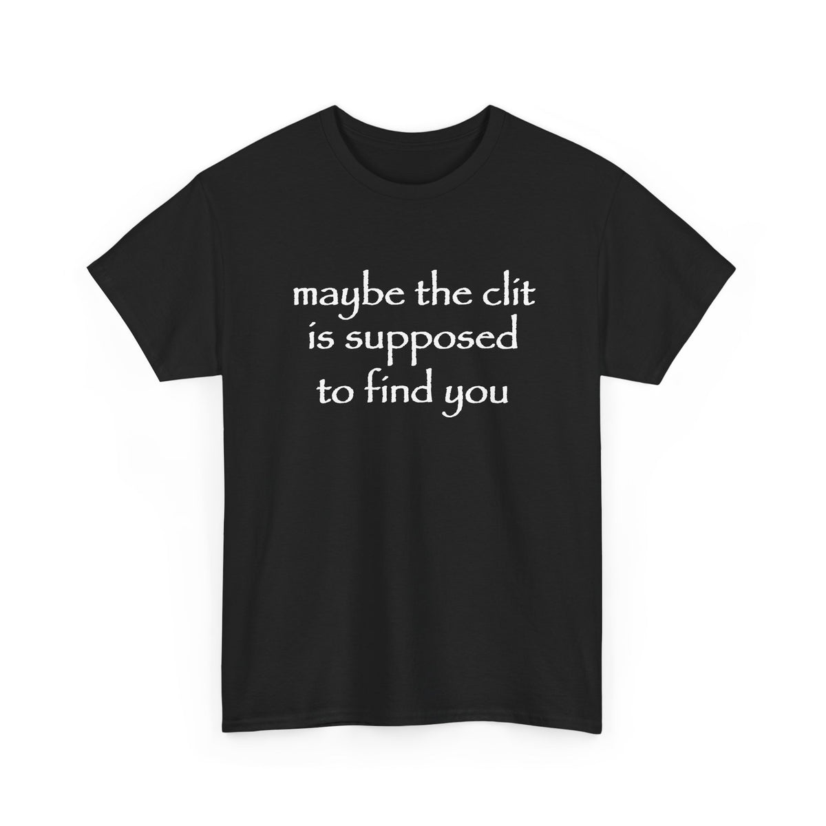 maybe the clit is supposed to find you T-Shirt